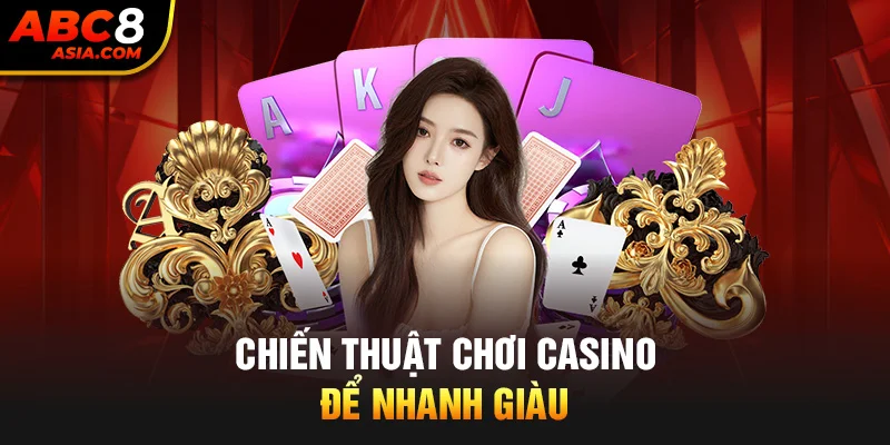 Chiến thuật chơi casino để nhanh giàu