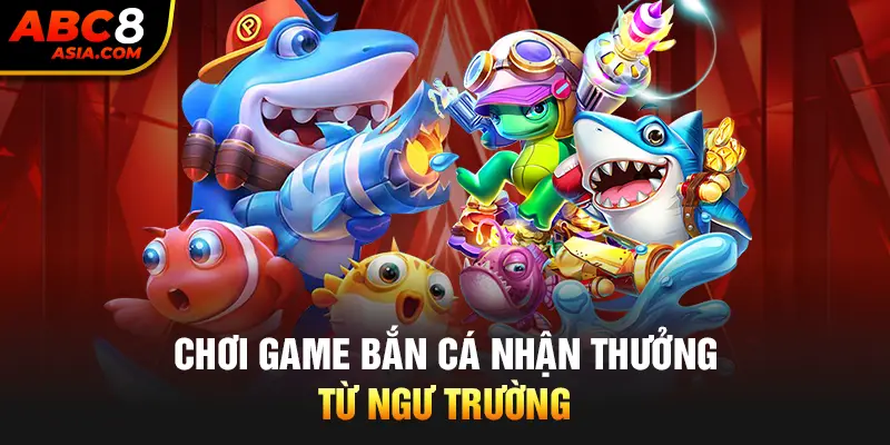 Chơi game bắn cá nhận thưởng từ ngư trường