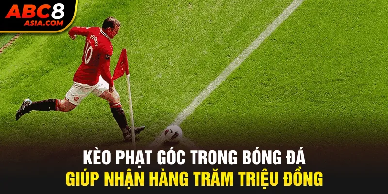 Kèo phạt góc trong bóng đá giúp nhận hàng trăm triệu đồng