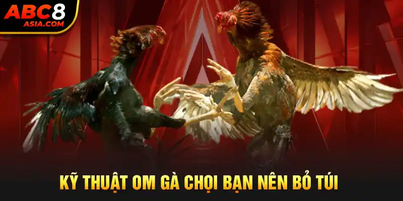 Kỹ thuật om gà chọi bạn nên bỏ túi 