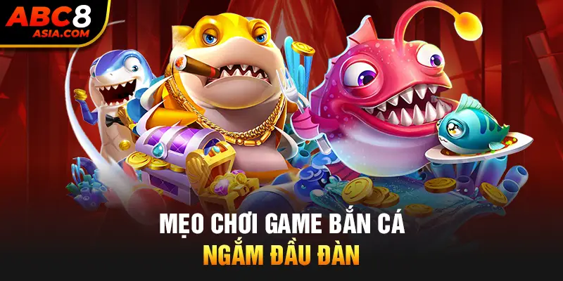 Mẹo chơi game bắn cá ngắm đầu đàn