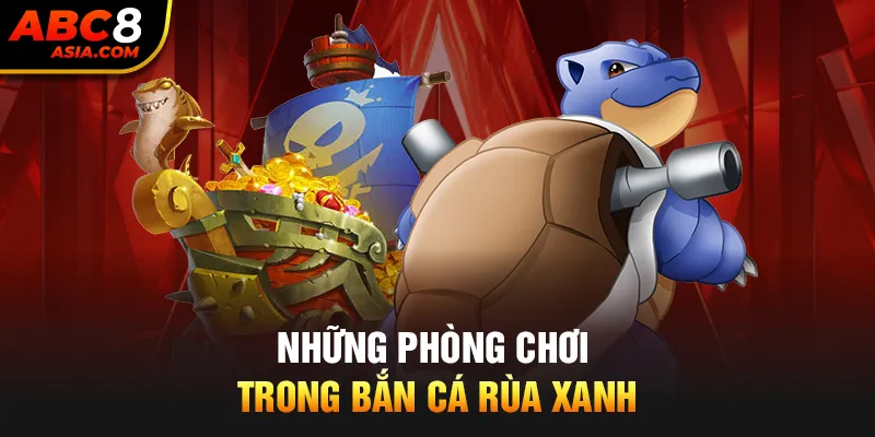 Những phòng chơi trong bắn cá rùa xanh