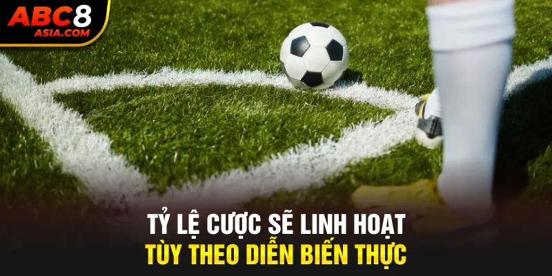 Tỷ lệ cược sẽ linh hoạt tùy theo diễn biến thực