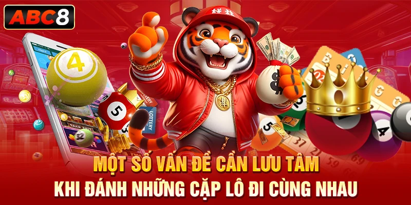 Một số vấn đề cần lưu tâm khi đánh những cặp lô đi cùng nhau